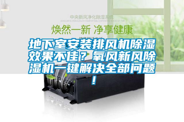 地下室安裝排風機除濕效果不佳？氧風新風除濕機一鍵解決全部問題！