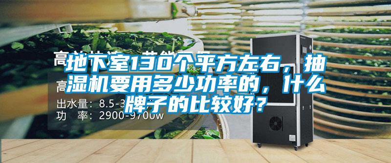 地下室130個平方左右，抽濕機要用多少功率的，什么牌子的比較好？