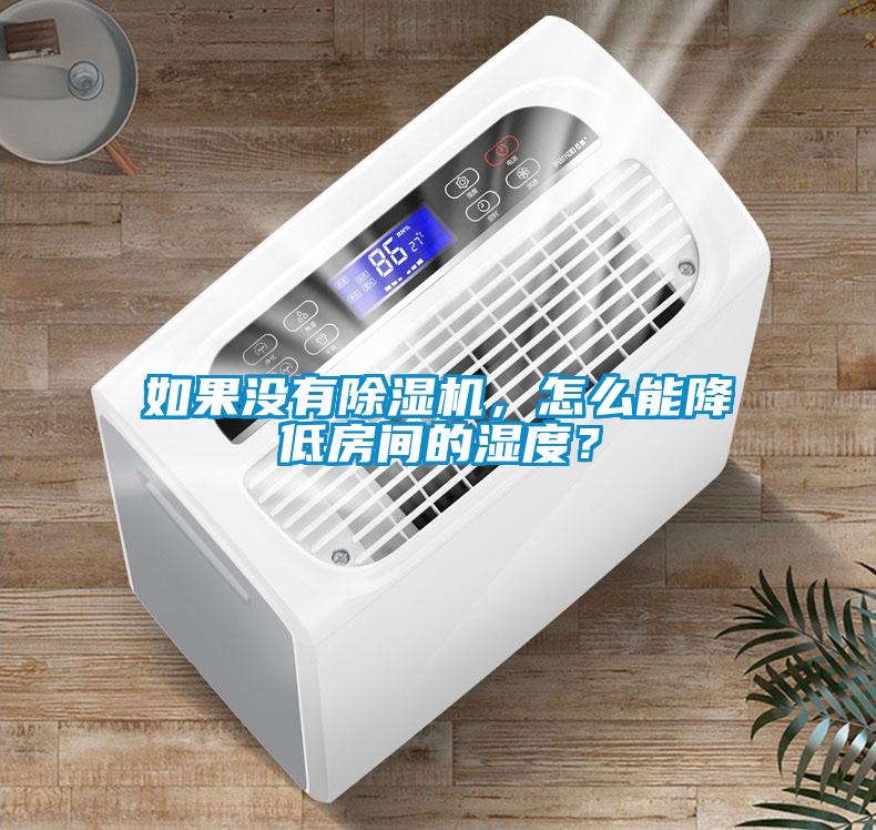 如果沒有除濕機，怎么能降低房間的濕度？