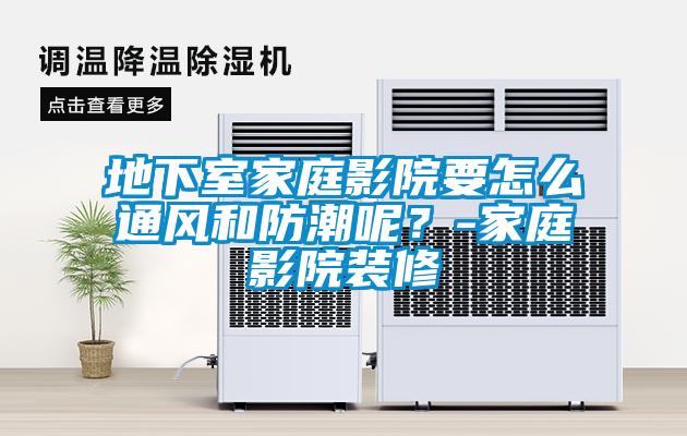 地下室家庭影院要怎么通風和防潮呢？-家庭影院裝修