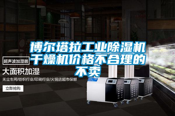 博爾塔拉工業除濕機干燥機價格不合理的不賣