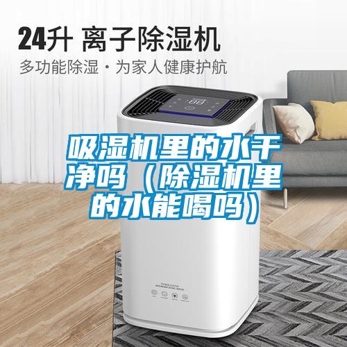 吸濕機里的水干凈嗎（除濕機里的水能喝嗎）