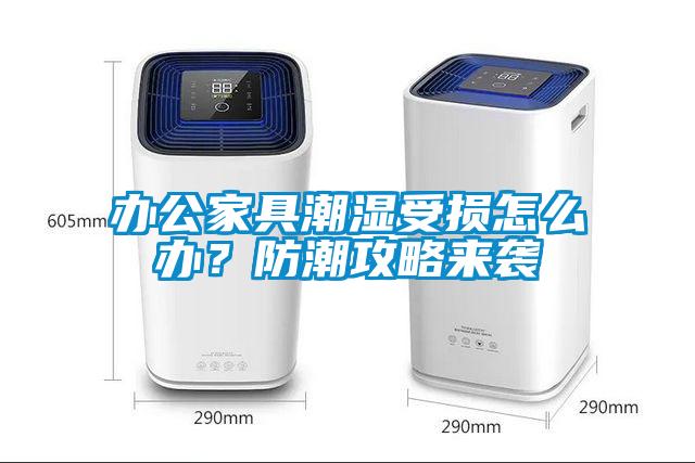 辦公家具潮濕受損怎么辦？防潮攻略來襲