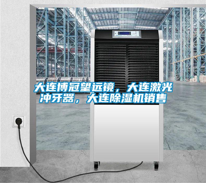 大連博冠望遠鏡，大連激光沖牙器，大連除濕機銷售