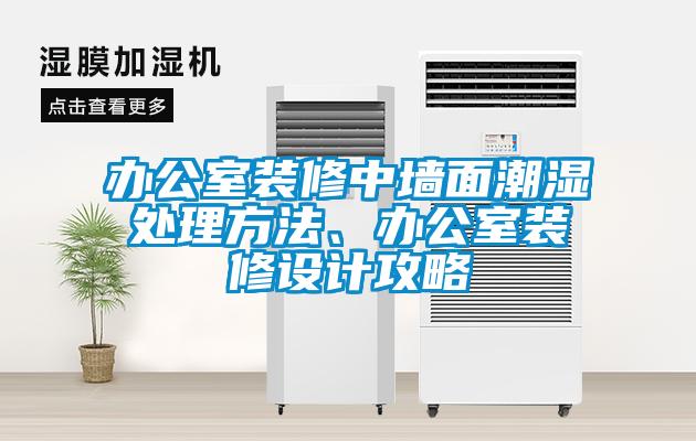 辦公室裝修中墻面潮濕處理方法、辦公室裝修設計攻略