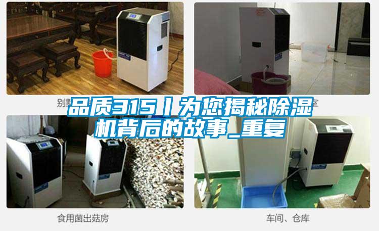 品質(zhì)315丨為您揭秘除濕機(jī)背后的故事_重復(fù)