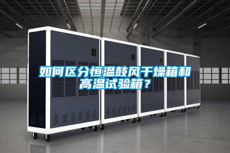 如何區分恒溫鼓風干燥箱和高溫試驗箱？