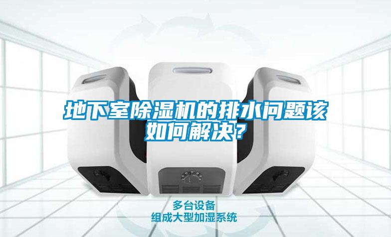 地下室除濕機的排水問題該如何解決？