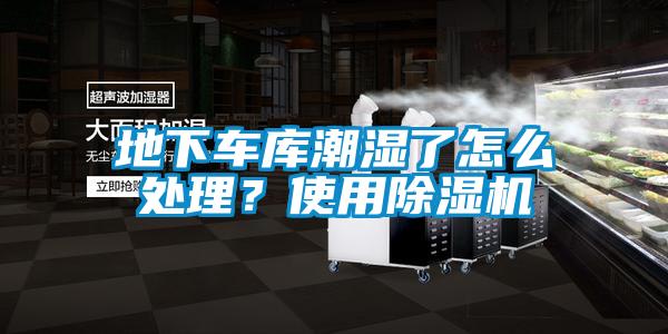 地下車庫潮濕了怎么處理？使用除濕機