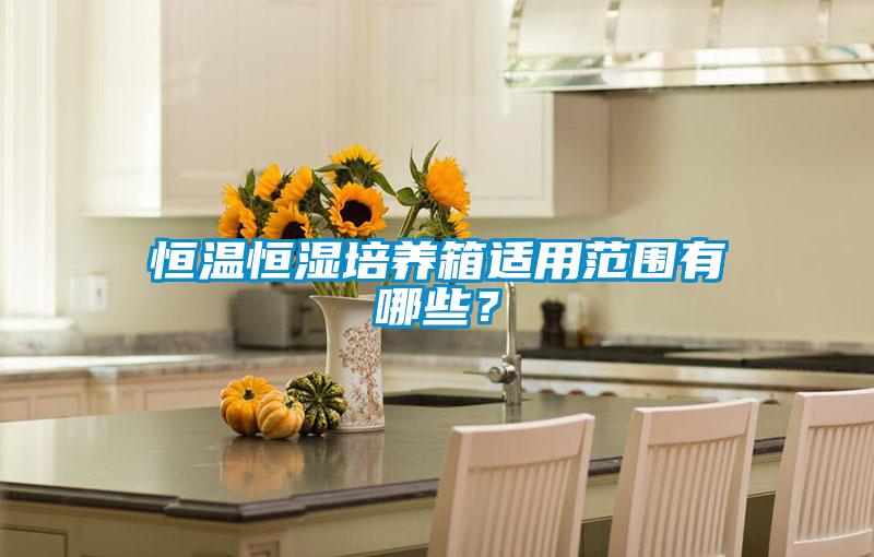 恒溫恒濕培養箱適用范圍有哪些？