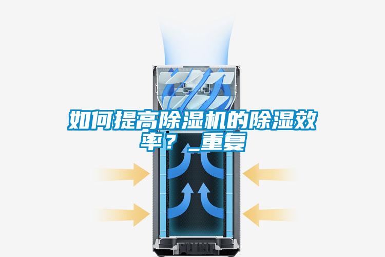 如何提高除濕機(jī)的除濕效率？_重復(fù)