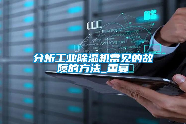 分析工業除濕機常見的故障的方法_重復