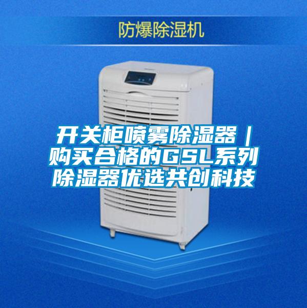 開關柜噴霧除濕器｜購買合格的GSL系列除濕器優選共創科技