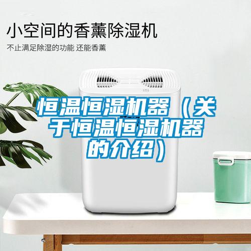 恒溫恒濕機(jī)器（關(guān)于恒溫恒濕機(jī)器的介紹）