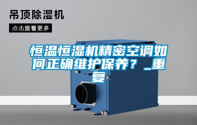 恒溫恒濕機精密空調如何正確維護保養？_重復