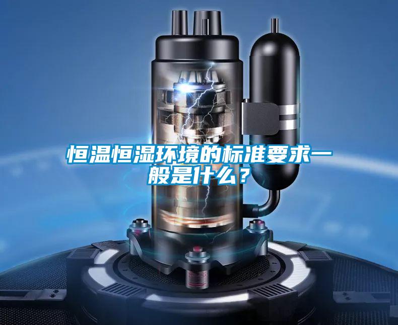 恒溫恒濕環(huán)境的標(biāo)準(zhǔn)要求一般是什么？