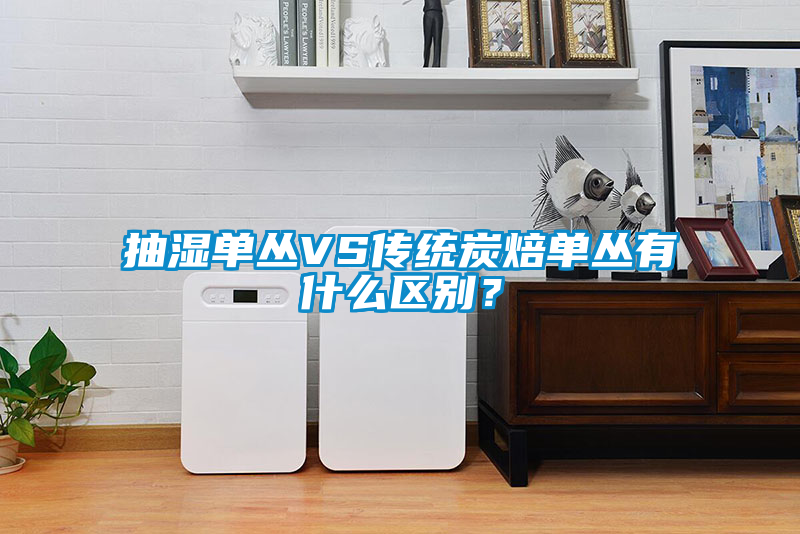抽濕單叢VS傳統炭焙單叢有什么區別？