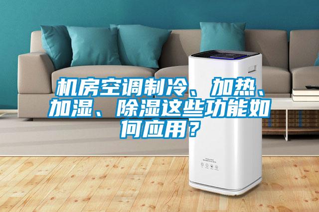 機房空調制冷、加熱、加濕、除濕這些功能如何應用？
