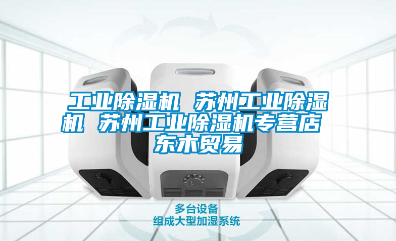 工業除濕機 蘇州工業除濕機 蘇州工業除濕機專營店 東木貿易