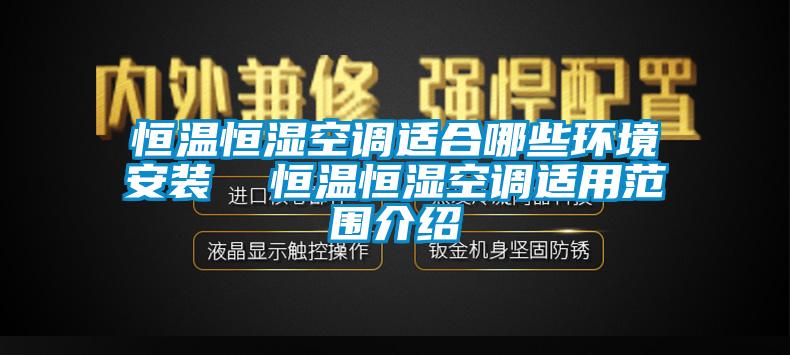 恒溫恒濕空調(diào)適合哪些環(huán)境安裝  恒溫恒濕空調(diào)適用范圍介紹