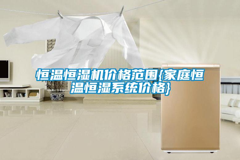 恒溫恒濕機價格范圍{家庭恒溫恒濕系統價格}