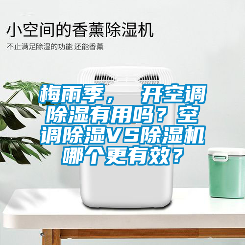 梅雨季， 開空調(diào)除濕有用嗎？空調(diào)除濕VS除濕機哪個更有效？
