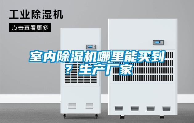 室內(nèi)除濕機哪里能買到？生產(chǎn)廠家