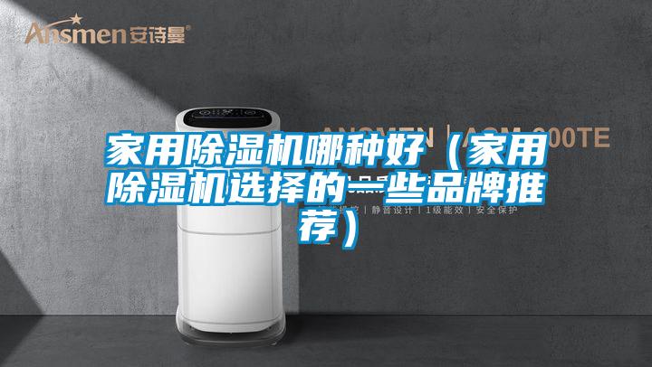 家用除濕機哪種好（家用除濕機選擇的一些品牌推薦）