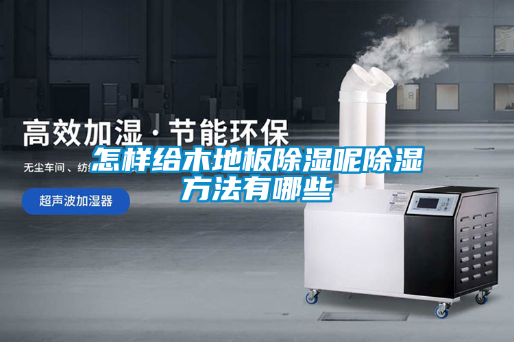 怎樣給木地板除濕呢除濕方法有哪些