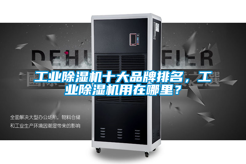工業(yè)除濕機(jī)十大品牌排名，工業(yè)除濕機(jī)用在哪里？