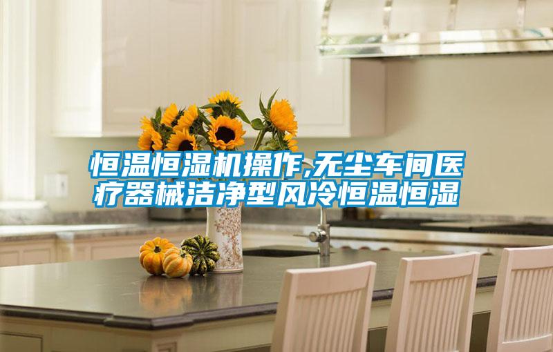 恒溫恒濕機操作,無塵車間醫(yī)療器械潔凈型風冷恒溫恒濕