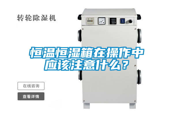 恒溫恒濕箱在操作中應該注意什么？