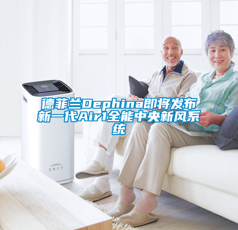 德菲蘭Dephina即將發布新一代Air1全能中央新風系統