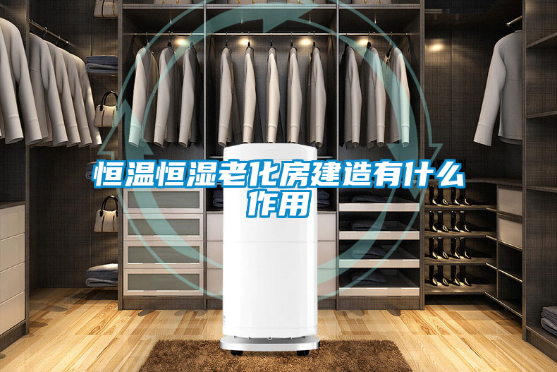 恒溫恒濕老化房建造有什么作用