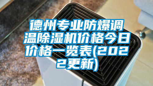 德州專業(yè)防爆調(diào)溫除濕機(jī)價(jià)格今日價(jià)格一覽表(2022更新)
