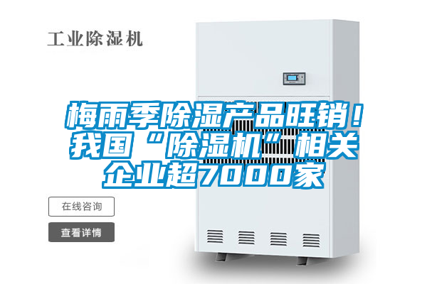 梅雨季除濕產(chǎn)品旺銷！我國“除濕機(jī)”相關(guān)企業(yè)超7000家