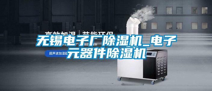 無錫電子廠除濕機_電子元器件除濕機