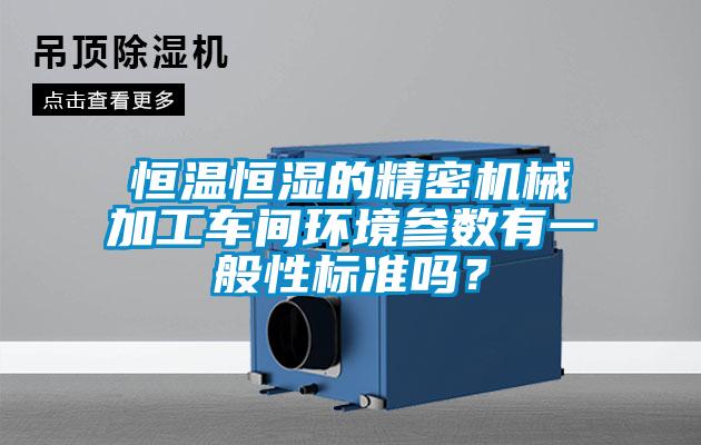 恒溫恒濕的精密機(jī)械加工車(chē)間環(huán)境參數(shù)有一般性標(biāo)準(zhǔn)嗎？