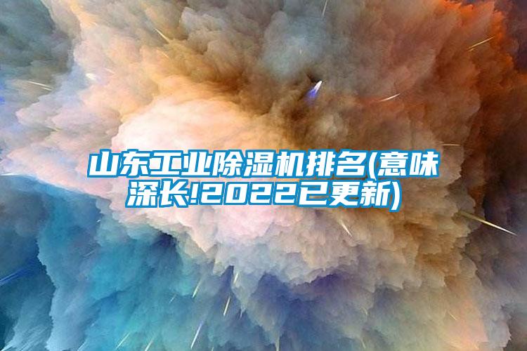 山東工業除濕機排名(意味深長!2022已更新)
