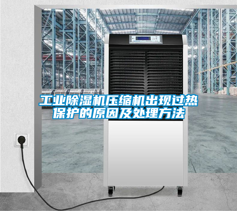工業(yè)除濕機(jī)壓縮機(jī)出現(xiàn)過熱保護(hù)的原因及處理方法