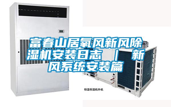 富春山居氧風新風除濕機安裝日志 ｜ 新風系統安裝篇