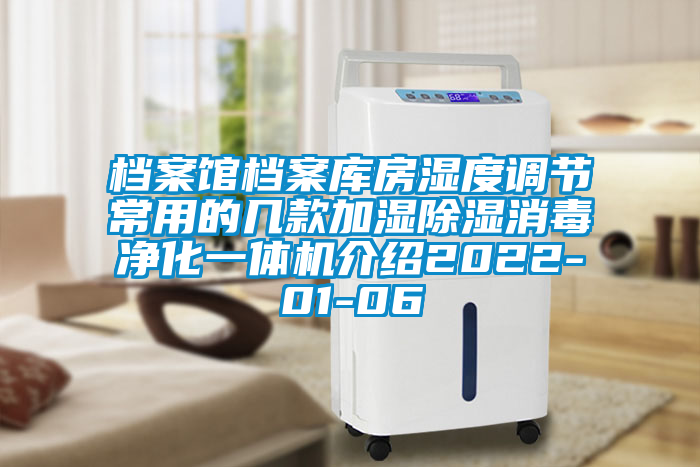 檔案館檔案庫房濕度調節常用的幾款加濕除濕消毒凈化一體機介紹2022-01-06