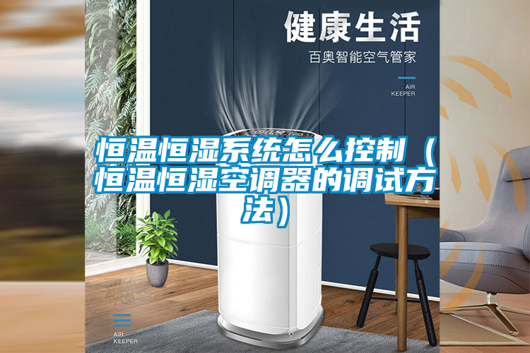 恒溫恒濕系統(tǒng)怎么控制（恒溫恒濕空調(diào)器的調(diào)試方法）