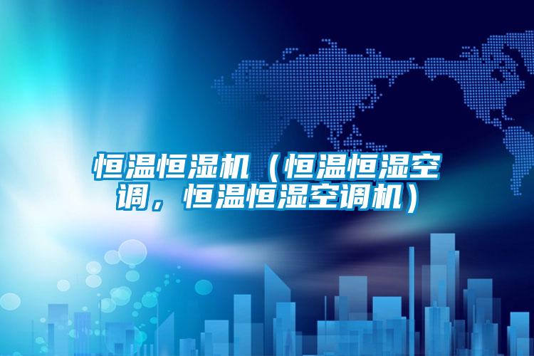 恒溫恒濕機(jī)（恒溫恒濕空調(diào)，恒溫恒濕空調(diào)機(jī)）