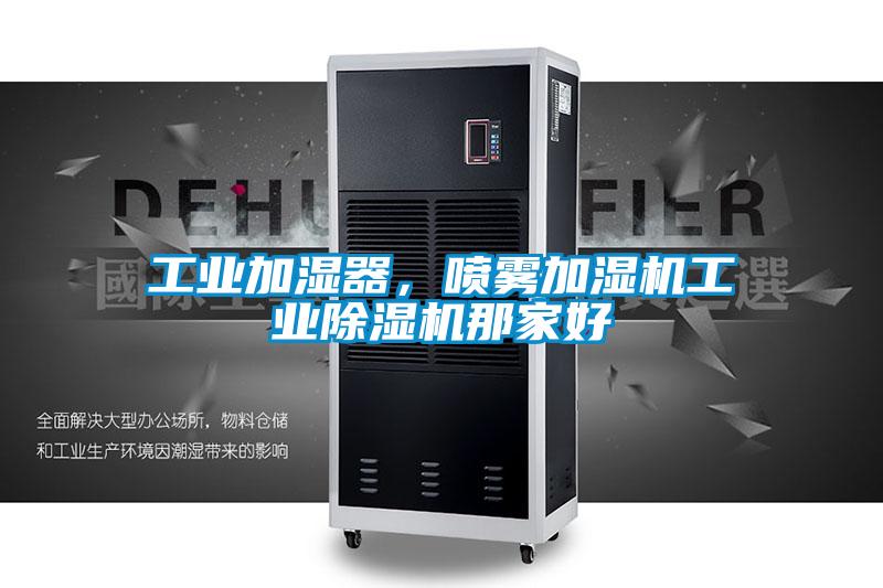 工業(yè)加濕器，噴霧加濕機工業(yè)除濕機那家好