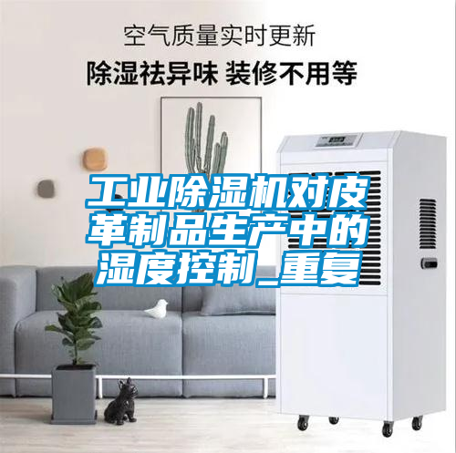 工業除濕機對皮革制品生產中的濕度控制_重復