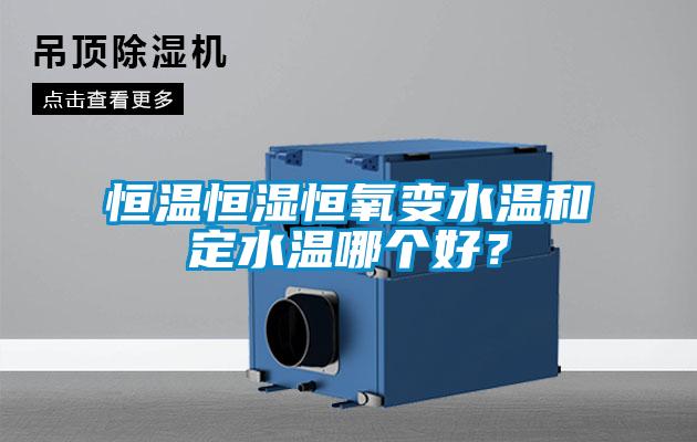 恒溫恒濕恒氧變水溫和定水溫哪個好？