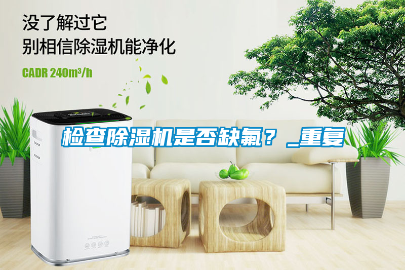 檢查除濕機是否缺氟？_重復