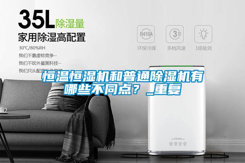 恒溫恒濕機和普通除濕機有哪些不同點？_重復
