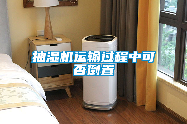 抽濕機運輸過程中可否倒置